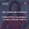 #225 - Dra. Isabel Belaustegui: Cómo estar saludable: ayuno, cáncer y dieta