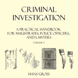 Criminal Investigation: a Practical Handbook for Magistrates, Police Officers and Lawyers, Volume 3 by Hans Gross (1847 - 1915)