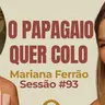 O Papagaio quer colo com Mariana Ferrão - Parece Terapia | Sessão #93