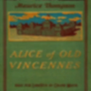 Alice of Old Vincennes by Maurice Thompson (1844 - 1901)