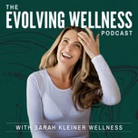 The Evolving Wellness Podcast with Sarah Kleiner Wellness