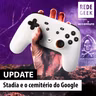 UPDATE - Stadia e o cemitério do Google