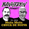 #T3EP32- MUITA MUITA “CHUCA DE NOIVA”