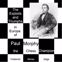 Exploits and Triumphs, in Europe, of Paul Morphy, the Chess Champion, The by Frederick Milnes Edge (1830 - 1882)