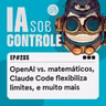 285: OpenAI vs. matemáticos, Claude Code flexibiliza limites, e muito mais