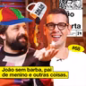 #68: JOÃO SEM BARBA, PAI DE MENINO E OUTRAS COISAS
