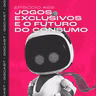 GG.Cast #59: Jogos exclusivos e o futuro do consumo
