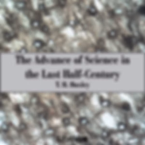 Advance of Science in the Last Half-Century, The by Thomas Henry Huxley (1825 - 1895)