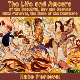 Life and Amours of the Beautiful, Gay and Dashing Kate Percival (Dramatic Reading), The by Kate Percival