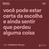 Você pode ter certeza da escolha e sentir que perdeu algo, com Catharine Rosas