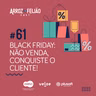#61 - Black Friday! Não venda, conquiste o cliente - Arroz com Feijão Cast