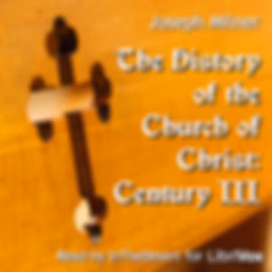 History of the Church of Christ: Century III, The by Joseph Milner (1744 - 1797)