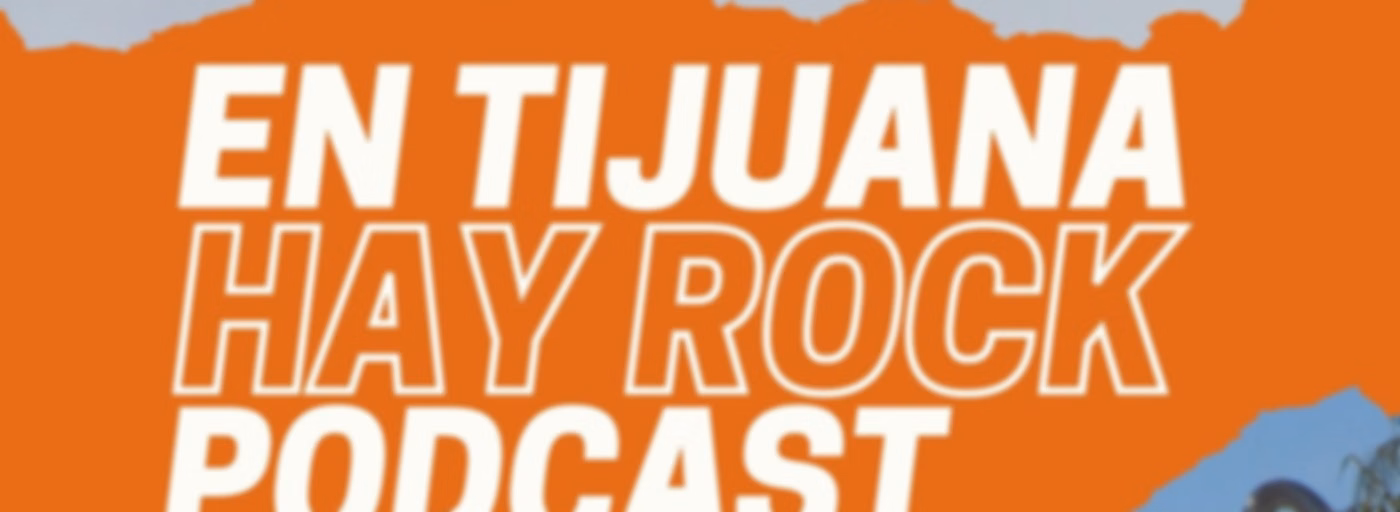 EN TIJUANA HAY ROCK PODCAST