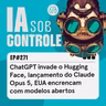271: ChatGPT invade o Hugging Face, lançamento do Claude Opus 5, EUA encrencam com modelos abertos