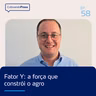 Fator Y: a força que constrói o agro | Cultivando Prosa EP. 58