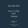 Episode 505 - How To Play Fast Tempos Part 1