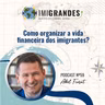 Como organizar a vida financeira dos imigrantes? - Com Abel Fiorot | #59