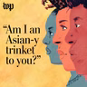 'Am I an Asian-y trinket to you?'