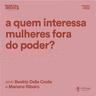 A quem interessa mulheres fora do poder?, com Beatriz Della Costa e Mariana Ribeiro