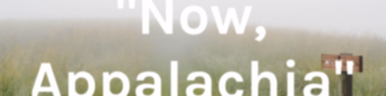 "Now, Appalachia"