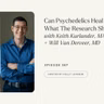 387: Can Psychedelics Heal Trauma? What The Research Shows | Keith Kurlander, MA, + Will Van Derveer, MD