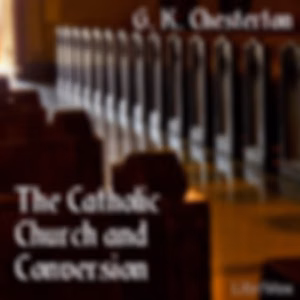Catholic Church and Conversion, The by G. K. Chesterton (1874 - 1936)