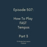 Episode 507 - How To Play Fast Tempos Part 3