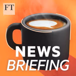 FT News Briefing