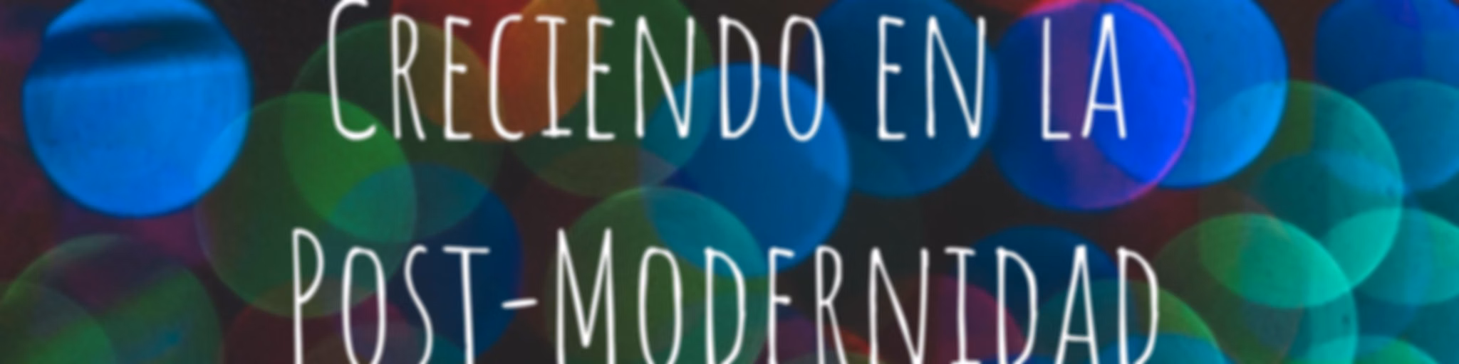 Creciendo en la Post-Modernidad