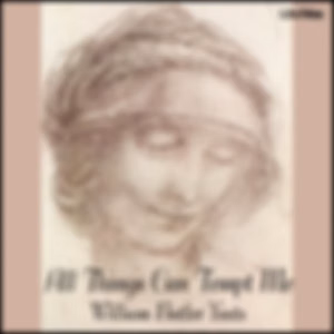 All Things Can Tempt Me by William Butler Yeats (1865 - 1939)