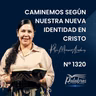 2320 | Caminemos según nuestra nueva identidad en Cristo | Ptra. Liliana Acebey