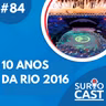 SurtoCast #84 - 10 anos da Rio 2016