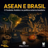 Atualiza e Revisa #34 – ASEAN e Brasil: o Sudeste Asiático na política externa brasileira