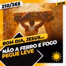 NÃO A FERRO E FOGO: PEGUE LEVE - Bom dia, Jesus! 210/365 (2026)