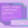 Entre Cyborgs y fantasmas digitales