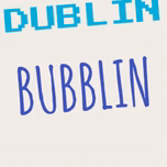 Dublin bubblin