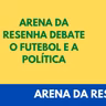 Arena da Resenha Debate 02 - Politica e Futebol