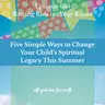 Five Simple Ways to Change Your Child's Spiritual Legacy This Summer