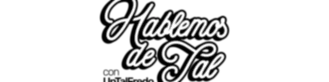 Hablemos de Tal con UnTalFredo