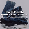 How to Find the Perfect Pair of Jeans for Your Body Type (From a Vintage Denim Expert)