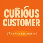 Curious Customer - the Consumer Podcast.