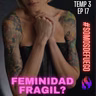 Feminidad Fragil? | T3 Ep17