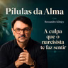 A culpa que o narcisista te faz sentir - Pílulas da alma