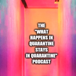 The What Happens In Quarantine Stays In Quarantine Podcast