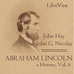 Abraham Lincoln: A History (Volume 6) by John Hay (1835 - 1905) and  John George Nicolay (1832 - 1901)