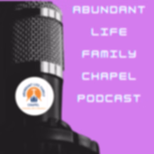 Abundant Life Family Chapel Podcast