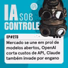 273: Mercado se une em prol de modelos abertos, OpenAI corta custos de API, Claude também invade por engano