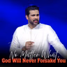 No Matter What, God Will Never Forsake You