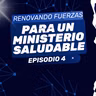 Renovando fuerzas para un Ministerio Saludable Episodio 4