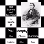 Exploits and Triumphs, in Europe, of Paul Morphy, the Chess Champion, The by Frederick Milnes Edge (1830 - 1882)